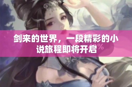 剑来的世界，一段精彩的小说旅程即将开启