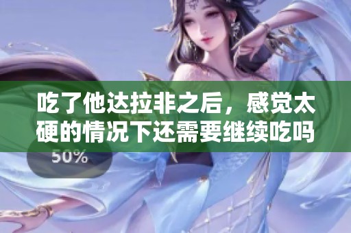 吃了他达拉非之后，感觉太硬的情况下还需要继续吃吗