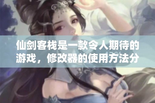 仙剑客栈是一款令人期待的游戏，修改器的使用方法分享给大家