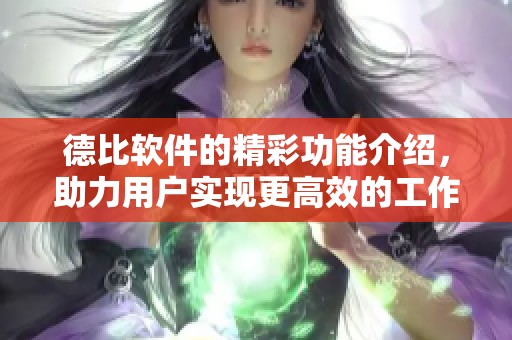 德比软件的精彩功能介绍，助力用户实现更高效的工作效率