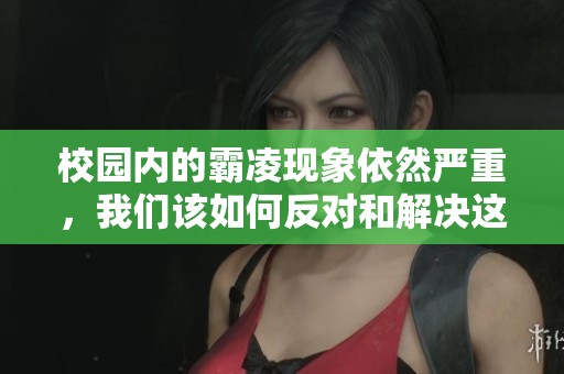校园内的霸凌现象依然严重，我们该如何反对和解决这种问题呢