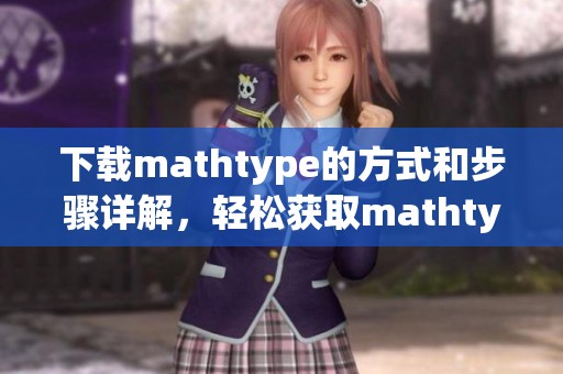下载mathtype的方式和步骤详解，轻松获取mathtype教程和资源