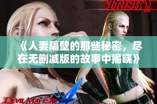 《人妻隔壁的那些秘密，尽在无删减版的故事中揭晓》