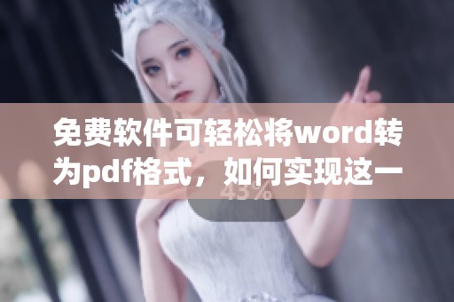 免费软件可轻松将word转为pdf格式，如何实现这一功能呢