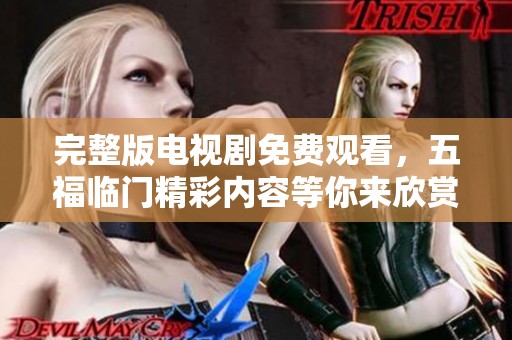 完整版电视剧免费观看，五福临门精彩内容等你来欣赏