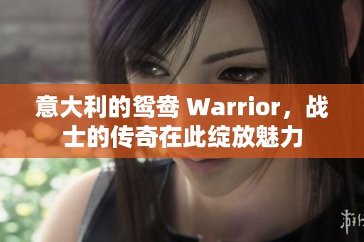 意大利的鸳鸯 Warrior，战士的传奇在此绽放魅力