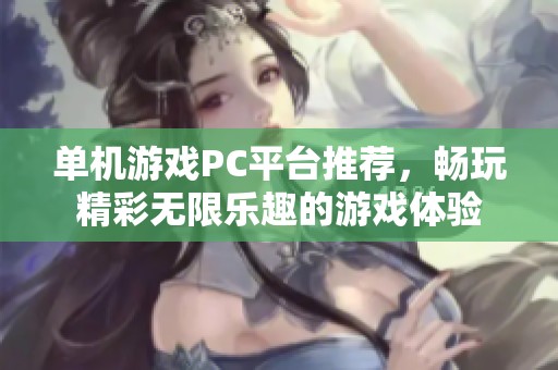 单机游戏PC平台推荐，畅玩精彩无限乐趣的游戏体验