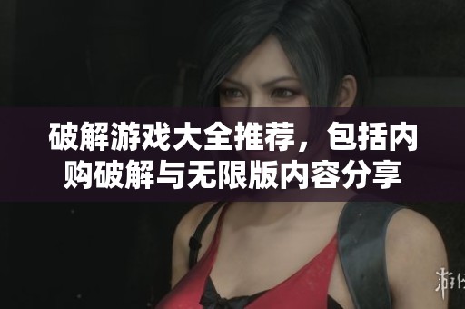 破解游戏大全推荐，包括内购破解与无限版内容分享