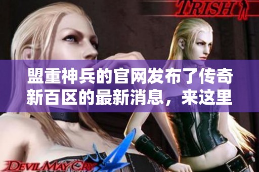 盟重神兵的官网发布了传奇新百区的最新消息，来这里了解更多精彩内容！