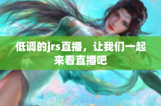 低调的jrs直播，让我们一起来看直播吧
