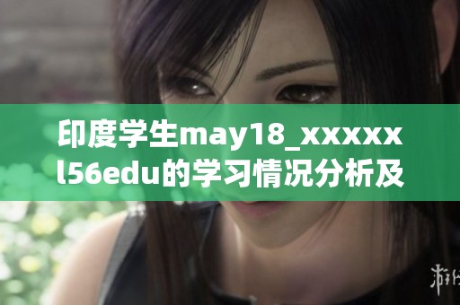 印度学生may18_xxxxxl56edu的学习情况分析及影响因素探讨