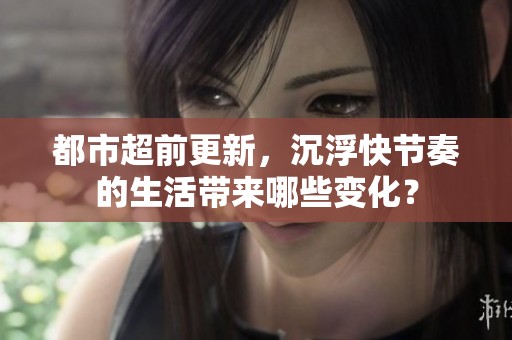 都市超前更新，沉浮快节奏的生活带来哪些变化？