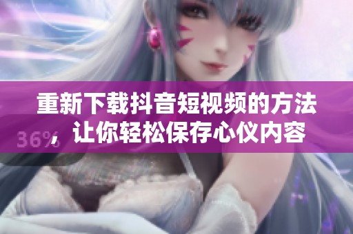 重新下载抖音短视频的方法，让你轻松保存心仪内容