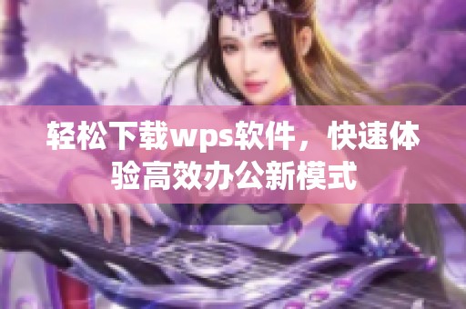 轻松下载wps软件，快速体验高效办公新模式