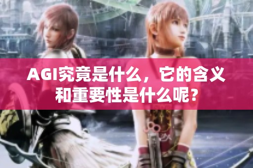AGI究竟是什么，它的含义和重要性是什么呢？