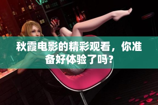 秋霞电影的精彩观看，你准备好体验了吗？
