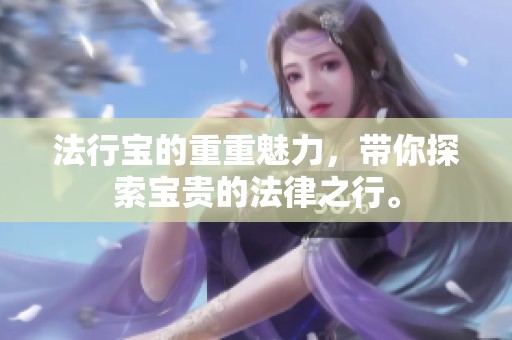 法行宝的重重魅力，带你探索宝贵的法律之行。