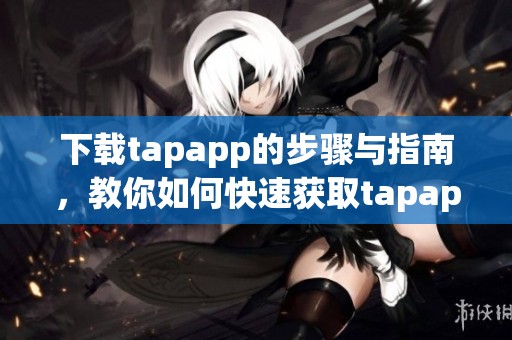 下载tapapp的步骤与指南，教你如何快速获取tapapp下载资源