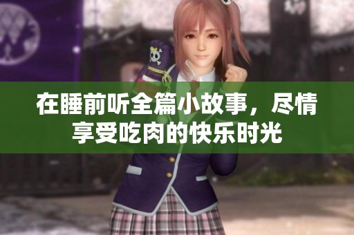 在睡前听全篇小故事，尽情享受吃肉的快乐时光