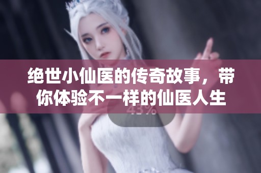 绝世小仙医的传奇故事，带你体验不一样的仙医人生