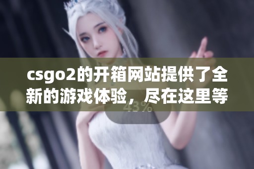 csgo2的开箱网站提供了全新的游戏体验，尽在这里等你来探索！