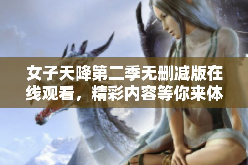 女子天降第二季无删减版在线观看，精彩内容等你来体验！