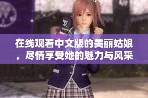 在线观看中文版的美丽姑娘，尽情享受她的魅力与风采