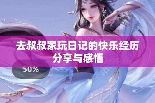 去叔叔家玩日记的快乐经历分享与感悟