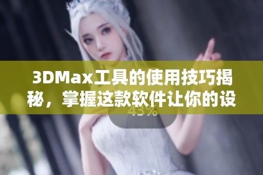 3DMax工具的使用技巧揭秘，掌握这款软件让你的设计更出色