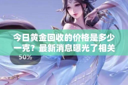 今日黄金回收的价格是多少一克？最新消息曝光了相关信息