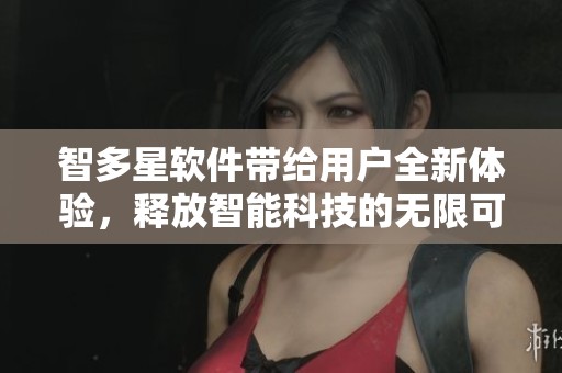 智多星软件带给用户全新体验，释放智能科技的无限可能性