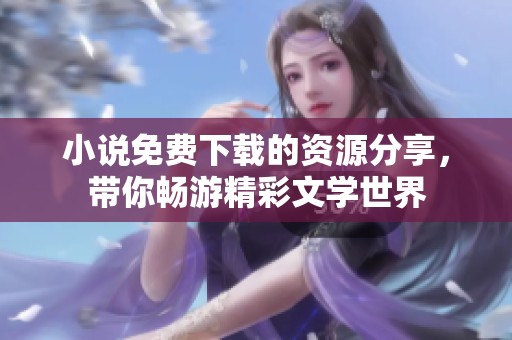 小说免费下载的资源分享，带你畅游精彩文学世界