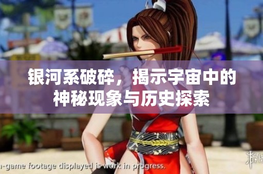 银河系破碎，揭示宇宙中的神秘现象与历史探索