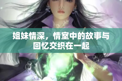 姐妹情深，情室中的故事与回忆交织在一起