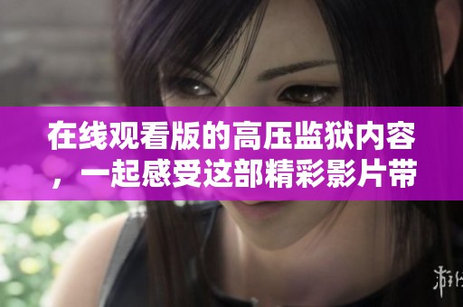 在线观看版的高压监狱内容，一起感受这部精彩影片带来的刺激体验