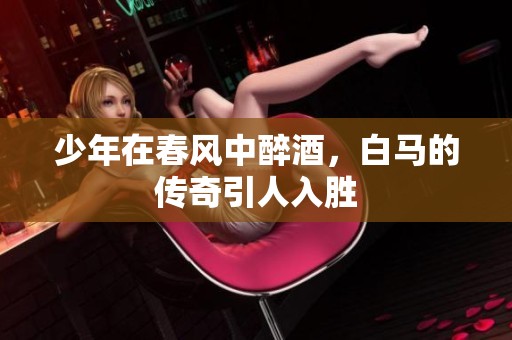 少年在春风中醉酒，白马的传奇引人入胜