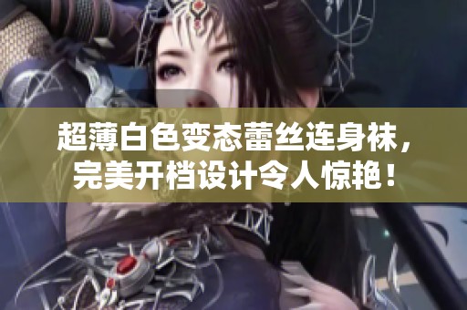 超薄白色变态蕾丝连身袜，完美开档设计令人惊艳！