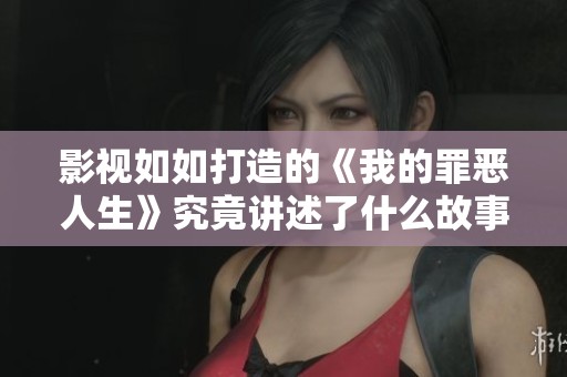 影视如如打造的《我的罪恶人生》究竟讲述了什么故事呢