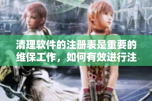 清理软件的注册表是重要的维保工作，如何有效进行注册表清理呢