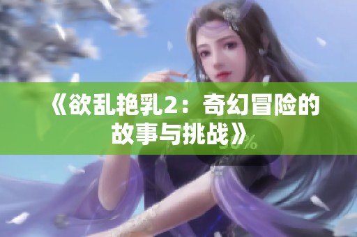 《欲乱艳乳2：奇幻冒险的故事与挑战》