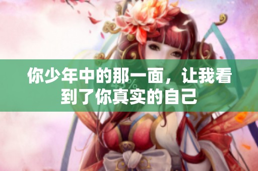 你少年中的那一面，让我看到了你真实的自己