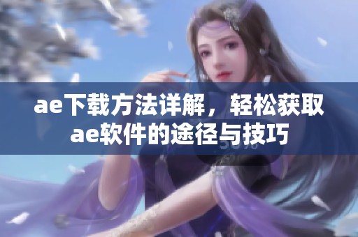 ae下载方法详解，轻松获取ae软件的途径与技巧