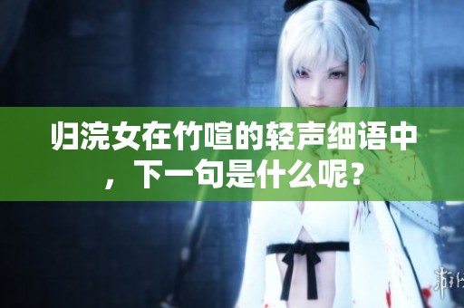 归浣女在竹喧的轻声细语中，下一句是什么呢？