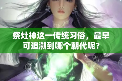 祭灶神这一传统习俗，最早可追溯到哪个朝代呢？