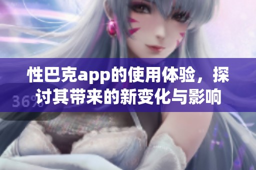性巴克app的使用体验，探讨其带来的新变化与影响
