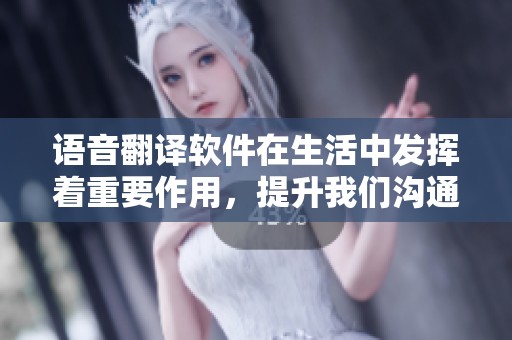 语音翻译软件在生活中发挥着重要作用，提升我们沟通的便利性与效率