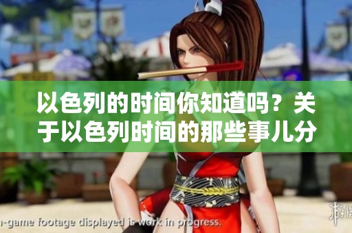 以色列的时间你知道吗？关于以色列时间的那些事儿分享给你