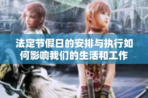 法定节假日的安排与执行如何影响我们的生活和工作