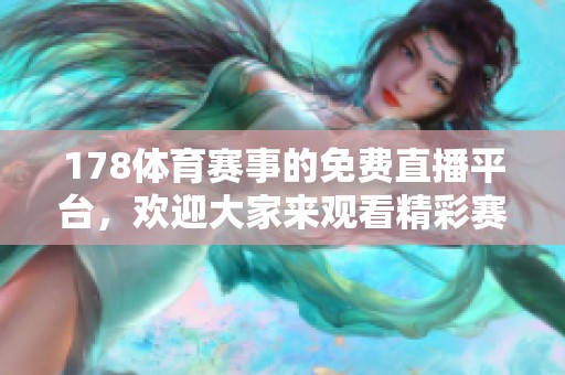 178**赛事的免费直播平台，欢迎大家来观看精彩赛事内容！