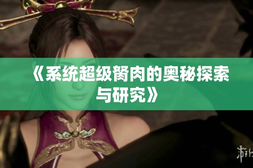 《系统超级胬肉的奥秘探索与研究》